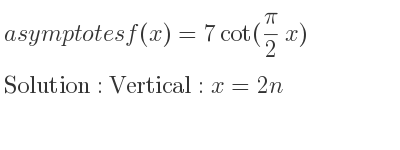 The asymptotes of f(x)=7cot((pi)/2 x) is Vertical: x=2n